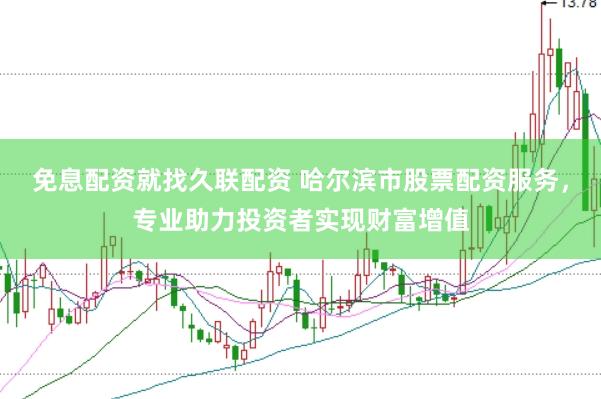 免息配资就找久联配资 哈尔滨市股票配资服务，专业助力投资者实现财富增值