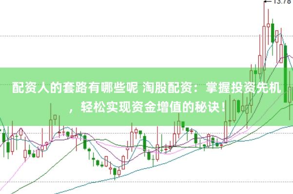 配资人的套路有哪些呢 淘股配资：掌握投资先机，轻松实现资金增值的秘诀！