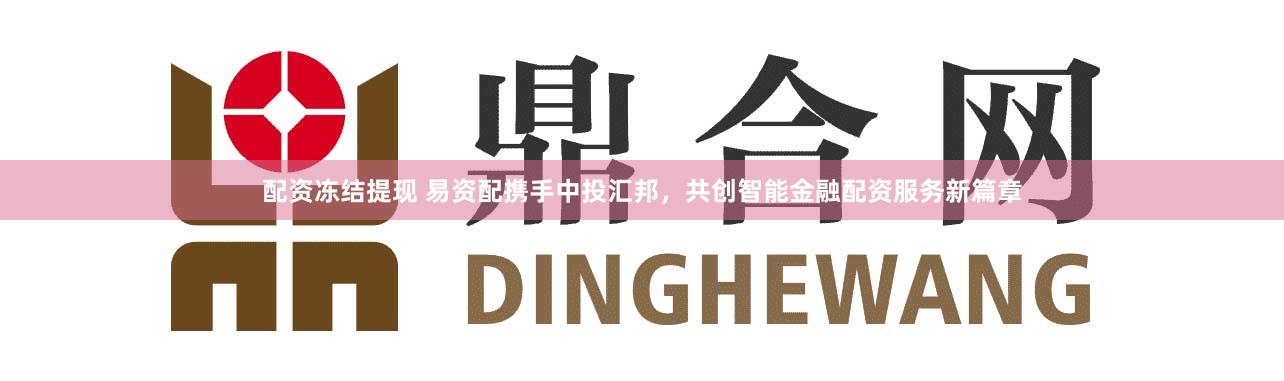 配资冻结提现 易资配携手中投汇邦，共创智能金融配资服务新篇章