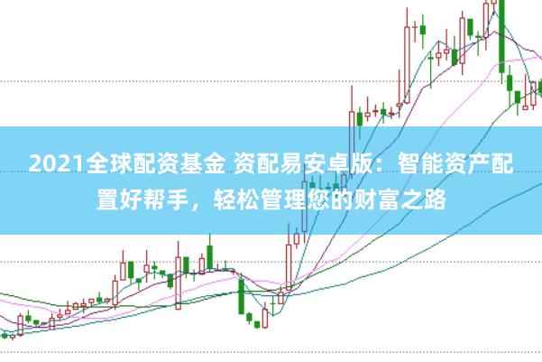 2021全球配资基金 资配易安卓版：智能资产配置好帮手，轻松管理您的财富之路