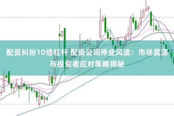 配资纠纷10倍杠杆 配资公司停业风波：市场震荡与投资者应对策略揭秘