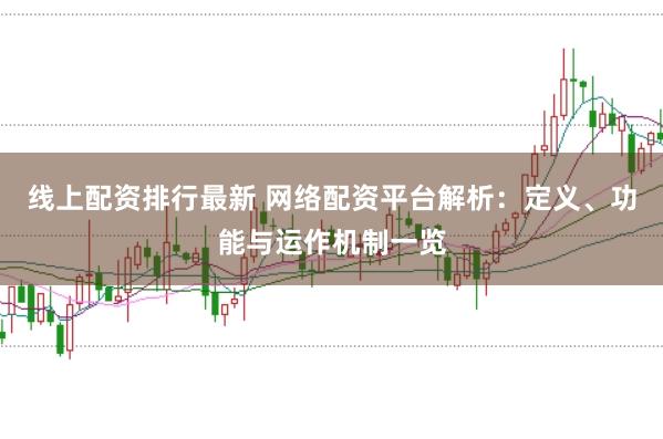 线上配资排行最新 网络配资平台解析：定义、功能与运作机制一览
