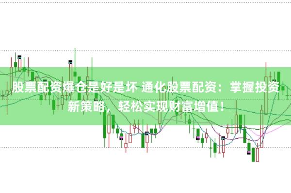 股票配资爆仓是好是坏 通化股票配资：掌握投资新策略，轻松实现财富增值！