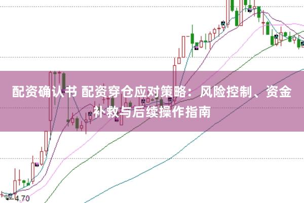 配资确认书 配资穿仓应对策略：风险控制、资金补救与后续操作指南
