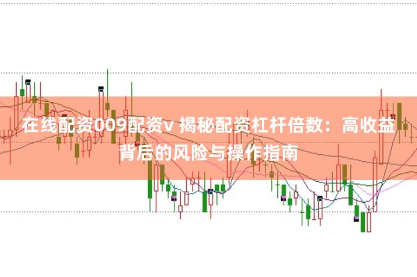 在线配资009配资v 揭秘配资杠杆倍数：高收益背后的风险与操作指南