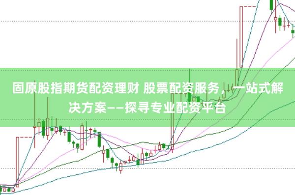 固原股指期货配资理财 股票配资服务，一站式解决方案——探寻专业配资平台