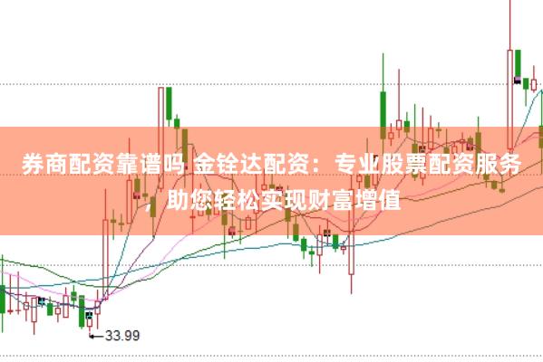 券商配资靠谱吗 金铨达配资：专业股票配资服务，助您轻松实现财富增值