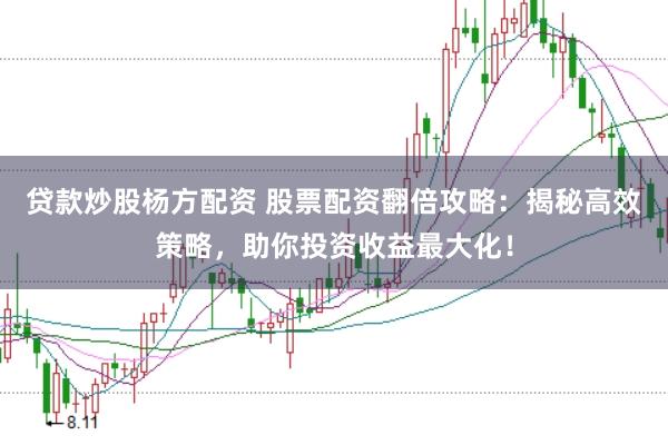 贷款炒股杨方配资 股票配资翻倍攻略：揭秘高效策略，助你投资收益最大化！