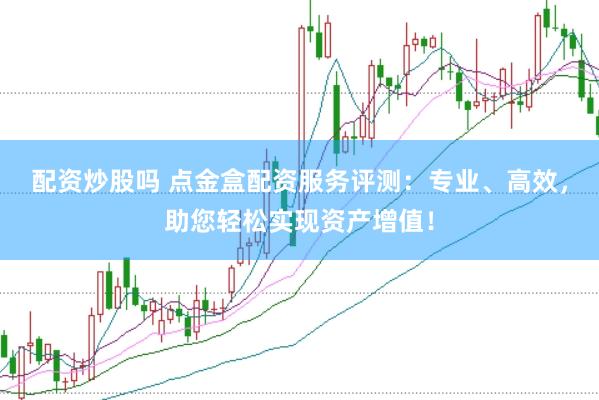配资炒股吗 点金盒配资服务评测：专业、高效，助您轻松实现资产增值！