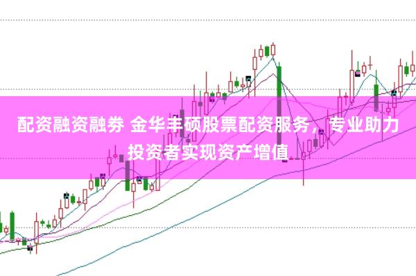 配资融资融劵 金华丰硕股票配资服务，专业助力投资者实现资产增值