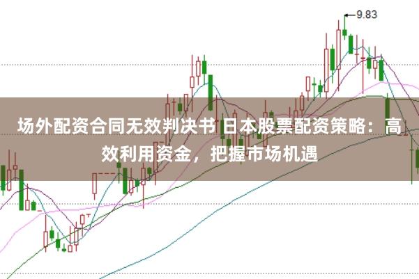 场外配资合同无效判决书 日本股票配资策略：高效利用资金，把握市场机遇