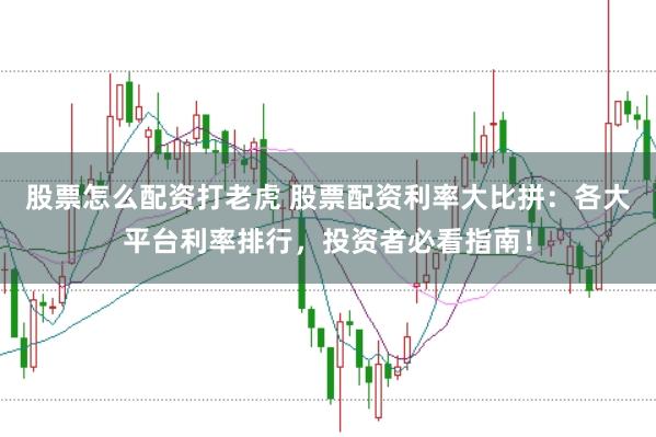 股票怎么配资打老虎 股票配资利率大比拼：各大平台利率排行，投资者必看指南！