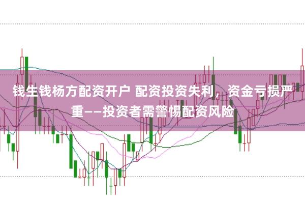 钱生钱杨方配资开户 配资投资失利，资金亏损严重——投资者需警惕配资风险