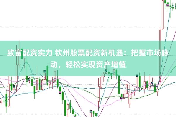 致富配资实力 钦州股票配资新机遇：把握市场脉动，轻松实现资产增值