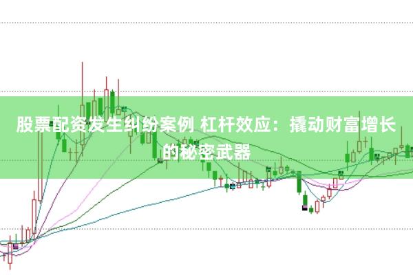 股票配资发生纠纷案例 杠杆效应：撬动财富增长的秘密武器