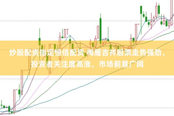 炒股配资指定恒信配资 梅雁吉祥股票走势强劲，投资者关注度高涨，市场前景广阔