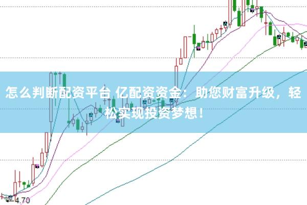 怎么判断配资平台 亿配资资金：助您财富升级，轻松实现投资梦想！