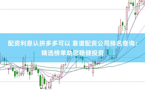配资利息认拼多多可以 靠谱配资公司排名查询：精选榜单助您稳健投资