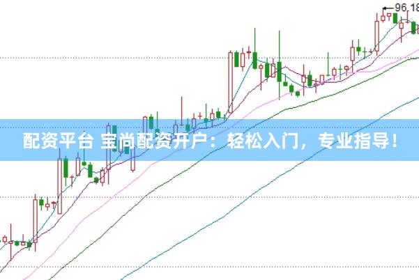 配资平台 宝尚配资开户：轻松入门，专业指导！