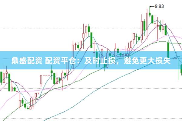 鼎盛配资 配资平仓：及时止损，避免更大损失