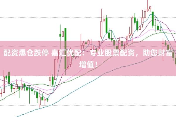 配资爆仓跌停 嘉汇优配：专业股票配资，助您财富增值！