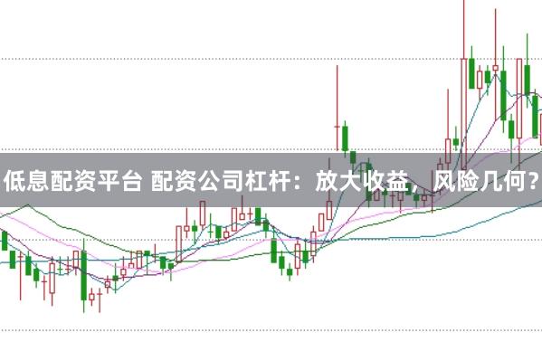 低息配资平台 配资公司杠杆：放大收益，风险几何？