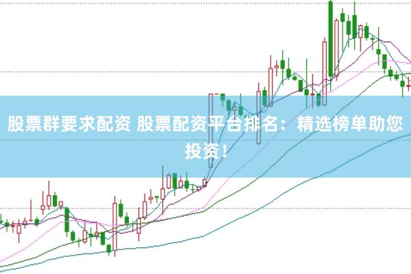 股票群要求配资 股票配资平台排名：精选榜单助您投资！