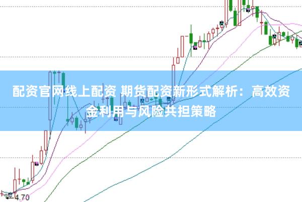 配资官网线上配资 期货配资新形式解析：高效资金利用与风险共担策略
