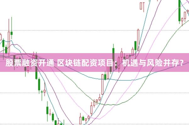 股票融资开通 区块链配资项目：机遇与风险并存？