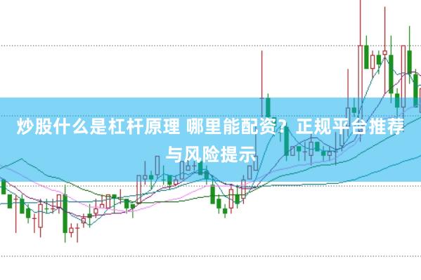 炒股什么是杠杆原理 哪里能配资？正规平台推荐与风险提示