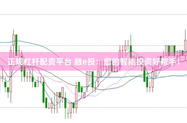 正规杠杆配资平台 融e投：您的智能投资好帮手！