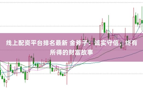 线上配资平台排名最新 金斧子：诚实守信，终有所得的财富故事