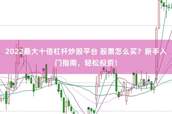 2022最大十倍杠杆炒股平台 股票怎么买？新手入门指南，轻松投资！
