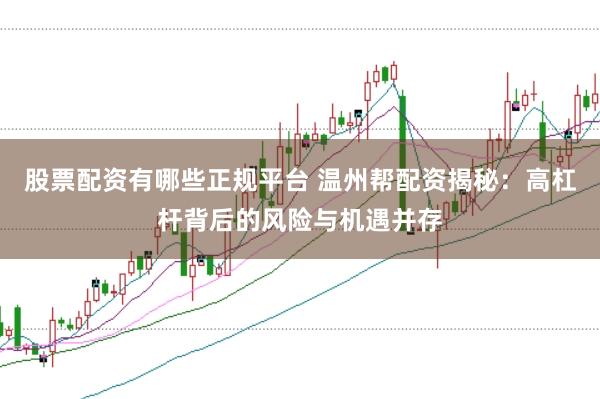 股票配资有哪些正规平台 温州帮配资揭秘：高杠杆背后的风险与机遇并存
