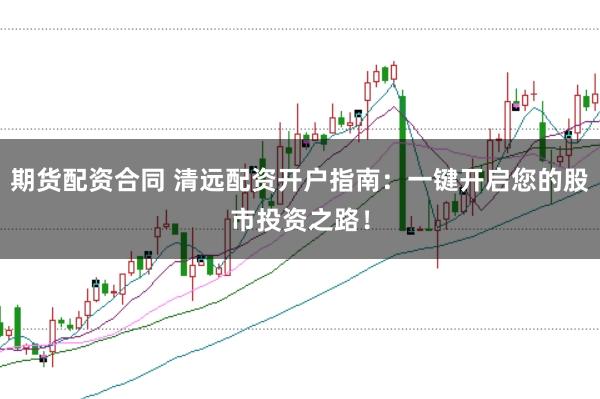 期货配资合同 清远配资开户指南：一键开启您的股市投资之路！