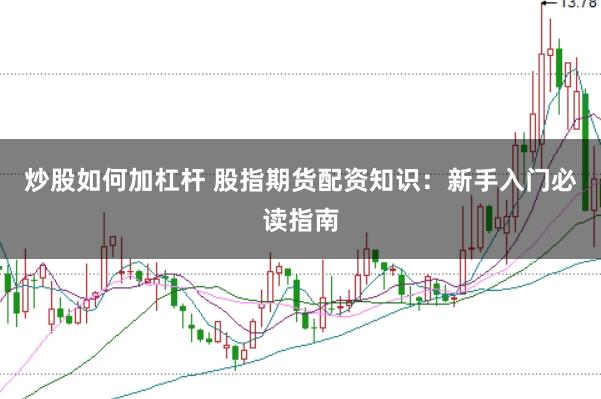 炒股如何加杠杆 股指期货配资知识：新手入门必读指南