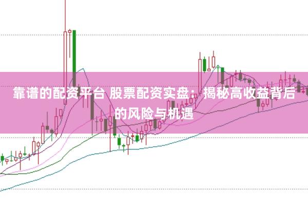 靠谱的配资平台 股票配资实盘：揭秘高收益背后的风险与机遇