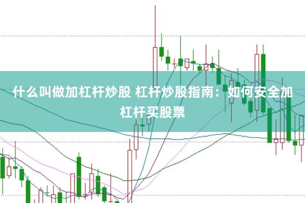 什么叫做加杠杆炒股 杠杆炒股指南：如何安全加杠杆买股票