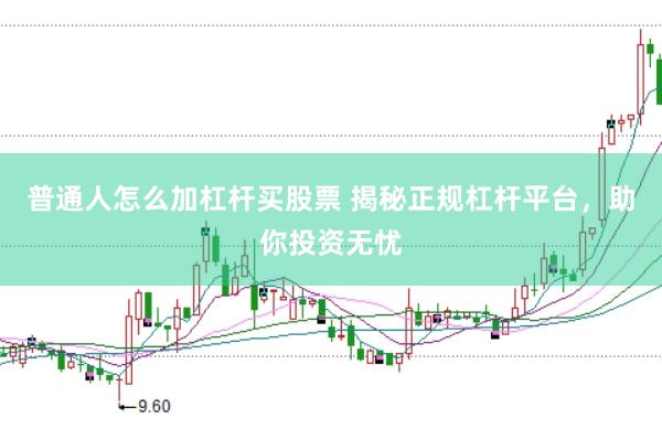 普通人怎么加杠杆买股票 揭秘正规杠杆平台，助你投资无忧