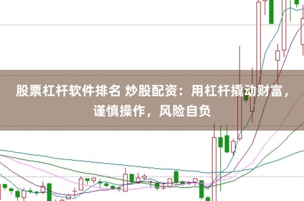 股票杠杆软件排名 炒股配资：用杠杆撬动财富，谨慎操作，风险自负