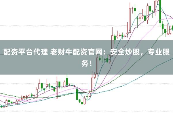 配资平台代理 老财牛配资官网：安全炒股，专业服务！