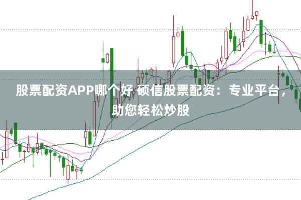 股票配资APP哪个好 硕信股票配资：专业平台，助您轻松炒股