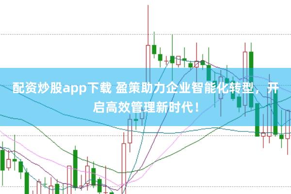 配资炒股app下载 盈策助力企业智能化转型，开启高效管理新时代！