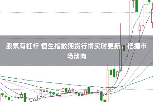 股票有杠杆 恒生指数期货行情实时更新，把握市场动向