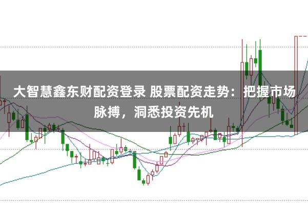 大智慧鑫东财配资登录 股票配资走势：把握市场脉搏，洞悉投资先机