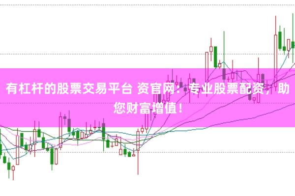 有杠杆的股票交易平台 资官网：专业股票配资，助您财富增值！