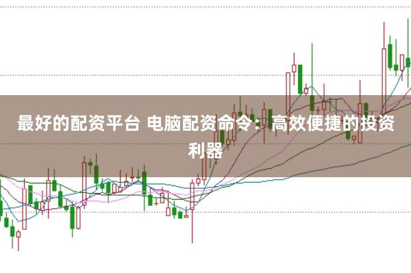 最好的配资平台 电脑配资命令：高效便捷的投资利器