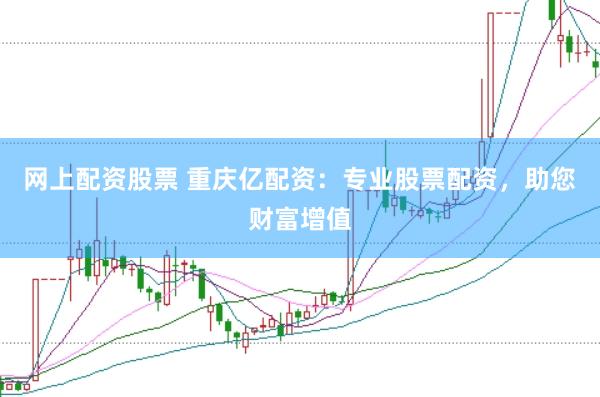网上配资股票 重庆亿配资：专业股票配资，助您财富增值