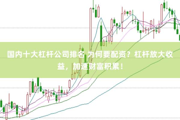 国内十大杠杆公司排名 为何要配资？杠杆放大收益，加速财富积累！