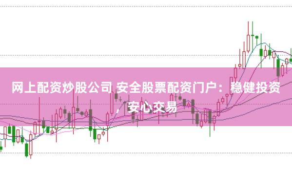 网上配资炒股公司 安全股票配资门户：稳健投资，安心交易